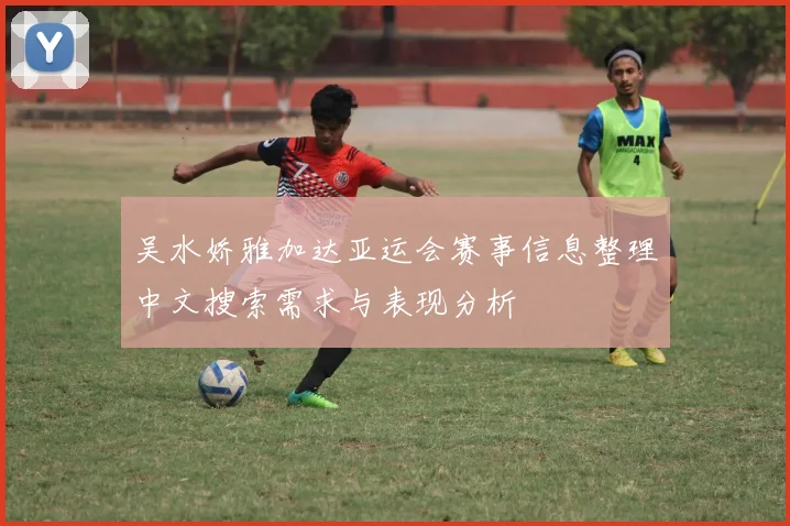 吴水娇雅加达亚运会赛事信息整理中文搜索需求与表现分析