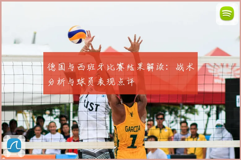 德国与西班牙比赛结果解读：战术分析与球员表现点评