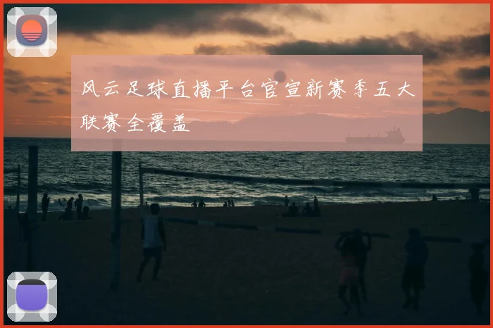 风云足球直播平台官宣新赛季五大联赛全覆盖