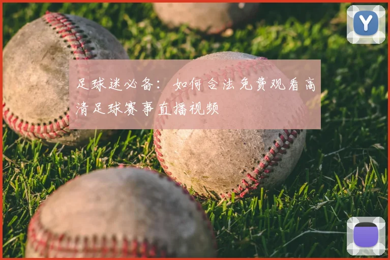 足球迷必备：如何合法免费观看高清足球赛事直播视频