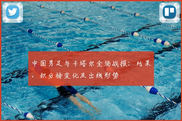 中国男足与卡塔尔全场战报：结果、积分榜变化及出线形势