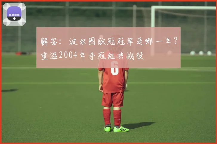 解答：波尔图欧冠冠军是哪一年？重温2004年夺冠经典战役