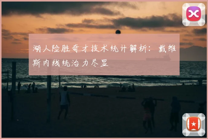 湖人险胜奇才技术统计解析:戴维斯内线统治力尽显