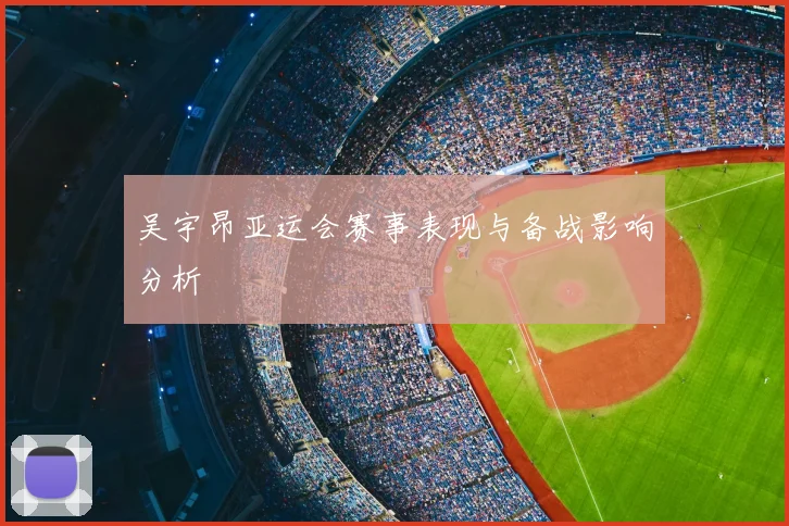 吴宇昂亚运会赛事表现与备战影响分析