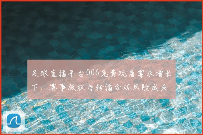 足球直播平台006免费观看需求增长下,赛事版权与转播合规风险成关注焦点