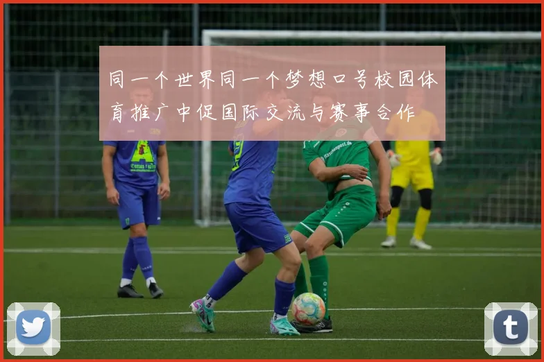 同一个世界同一个梦想口号校园体育推广中促国际交流与赛事合作