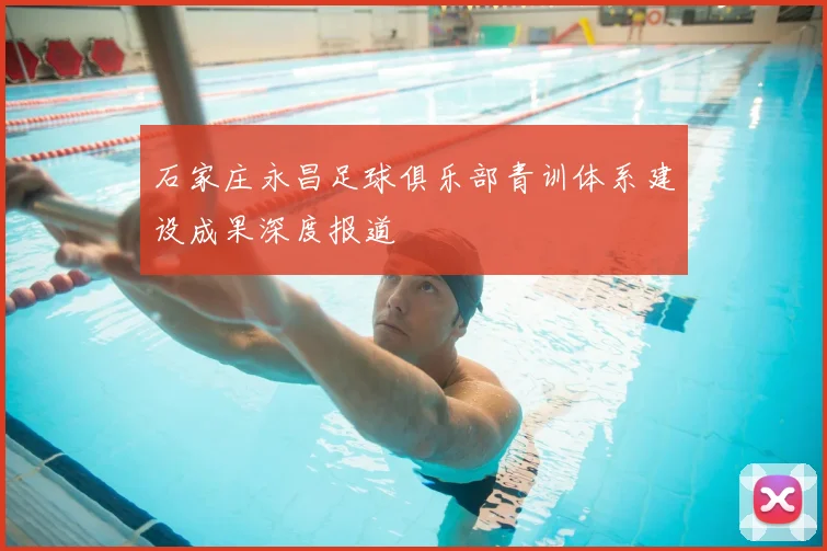 石家庄永昌足球俱乐部青训体系建设成果深度报道