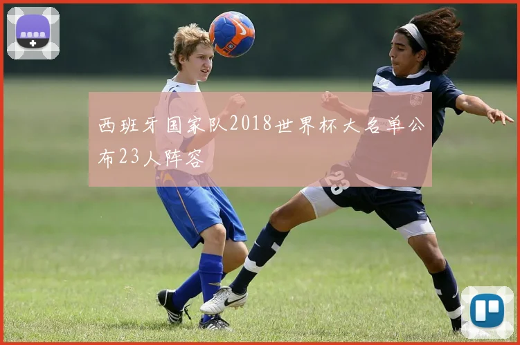 西班牙国家队2018世界杯大名单公布23人阵容